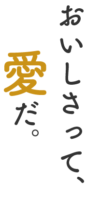 おいしさって、愛だ。